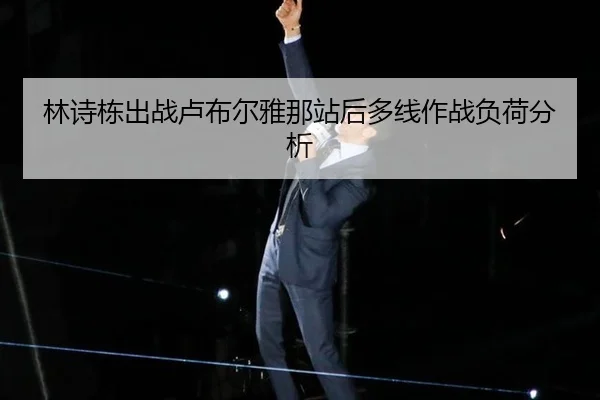 林诗栋出战卢布尔雅那站后多线作战负荷分析（leyu）