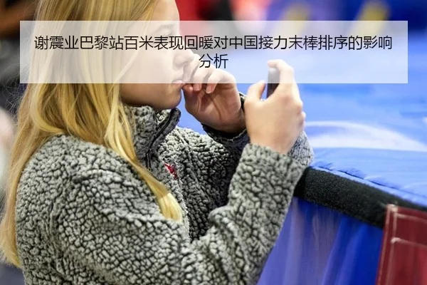 谢震业巴黎站百米表现回暖对中国接力末棒排序的影响分析